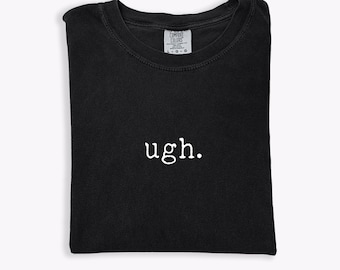 Comfort Colors® Ugh Shirt, Sarcastic Graphic Tee, Moody Vibes Shirt