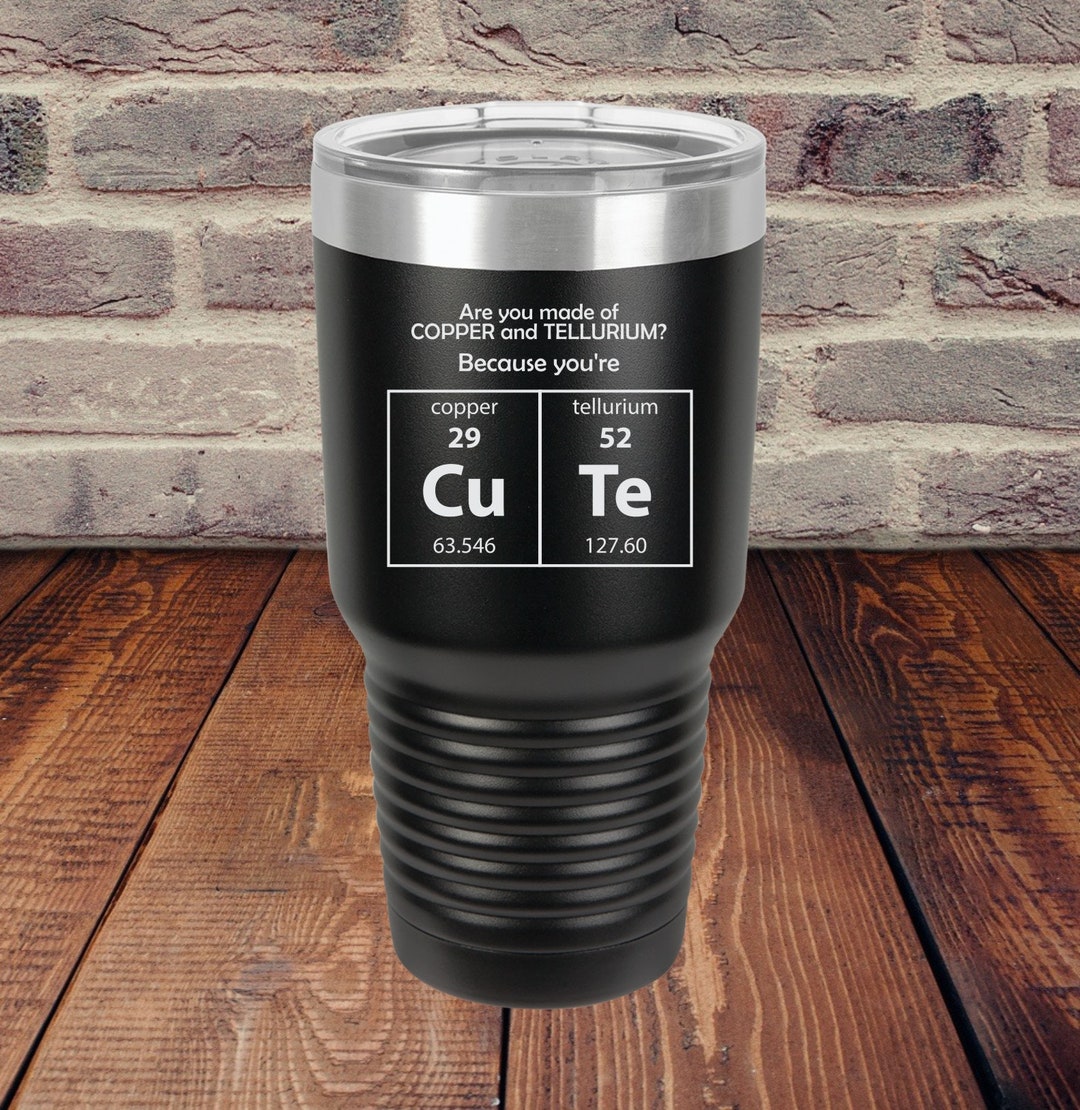 Are You Made of Copper and Tellurium? Because You're CUTE 30 Oz ...