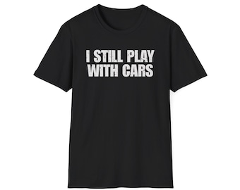 I Still Play With Cars T-Shirt • Automotive Enthusiast Graphic Tee