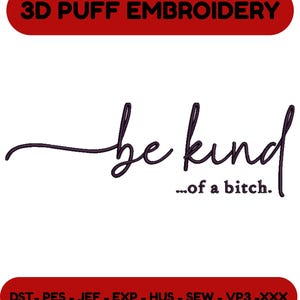 May include: A digital design with the text "be kind...of a bitch" in a cursive font. The words are in dark purple. The phrase is centered on a white background. The words "3D PUFF EMBROIDERY" are in a red banner above the text. Below the text is a red banner with file types.