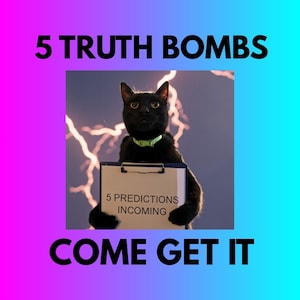 May include: A black cat wearing a green collar holds a clipboard with the text "5 PREDICTIONS INCOMING." The image has a gradient background with the words "5 TRUTH BOMBS" and "COME GET IT."