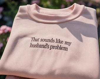 That Sounds Like My Husband's Problem Embroidered Shirt, Funny Wifes Quote Pullover, Sarcastic Married Life Gift, Casual Graphic Apparel