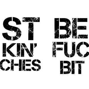 May include: Black stencil-style text on a white background. The text reads "ST KIN' CHES" on the left and "BE FUC BIT" on the right. The letters have a distressed, textured appearance.