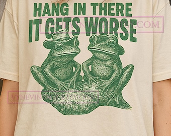 Hang in There It Gets Worse T-Shirt, Funny Frog Graphic Tee, Humorous Sarcastic Shirt, Frog Lover Gift, Quirky Quote Tee