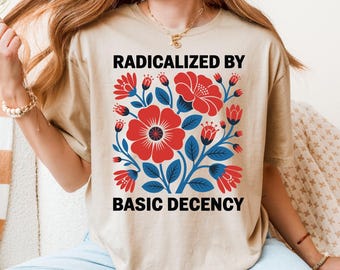 Radicalized By Basic Decency Shirt, Political Feminist Tee