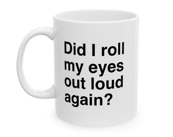 Did I Roll My Eyes Out Loud Again Mug, Funny Work, Sarcastic Snarky Friend Gift, 11oz 15oz Coffee Cup