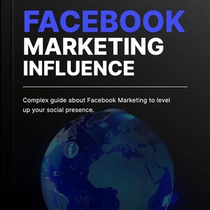 May include: A book cover with the title "FACEBOOK MARKETING INFLUENCE" in blue and white text. Below the title is the text "Complex guide about Facebook Marketing to level up your social presence." A blue globe with the Facebook logo is in the background.
