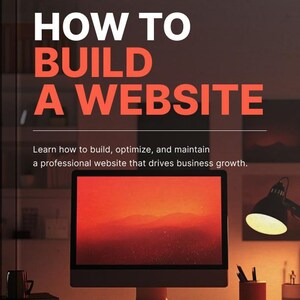 May include: Image of a desktop computer on a wooden desk with the text "HOW TO BUILD A WEBSITE" in white and orange. The text below reads, "Learn how to build, optimize, and maintain a professional website that drives business growth."