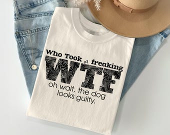 WTF. Funny Dog T Shirt, Who Took My, Guilty Dog Design, Sarcastic T-Shirt, Wtf T-Shirt, Gift for Dog Lovers, Graphic Tee