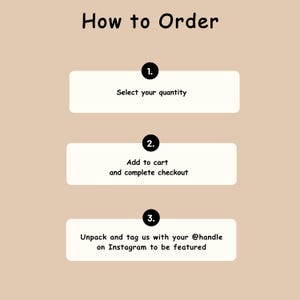 May include: A beige informational graphic titled How to Order with three numbered steps. Step 1: Select your quantity. Step 2: Add to cart and complete checkout. Step 3: Unpack and tag us with your @handle on Instagram to be featured.