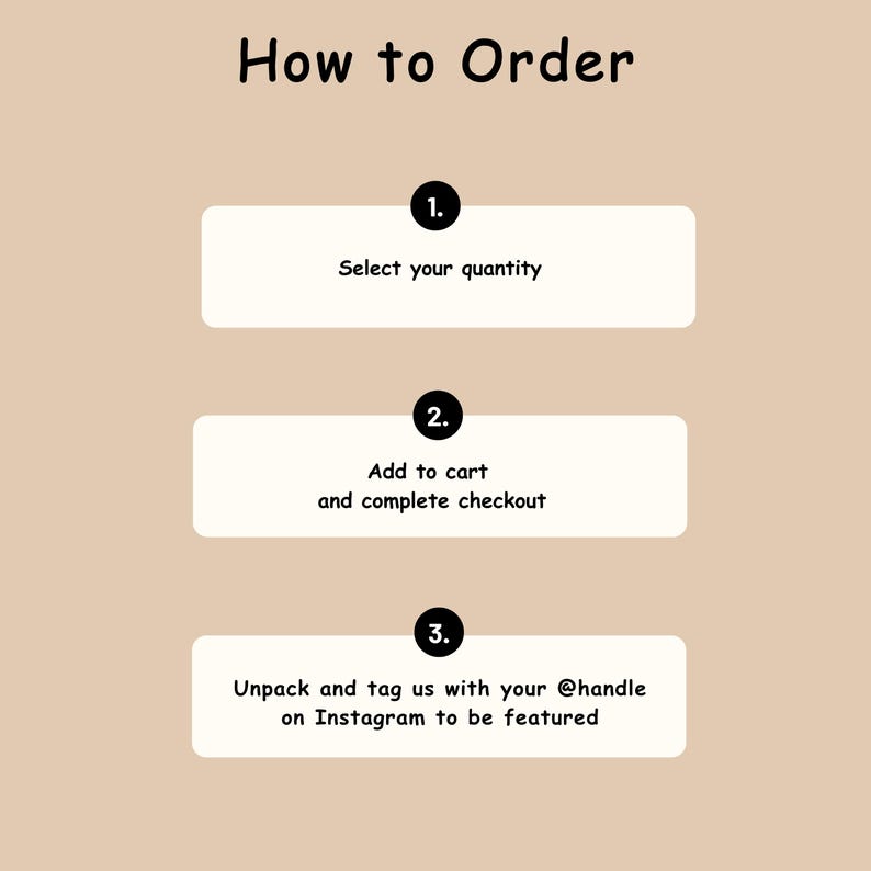 May include: A beige informational graphic titled How to Order with three numbered steps. Step 1: Select your quantity. Step 2: Add to cart and complete checkout. Step 3: Unpack and tag us with your @handle on Instagram to be featured.