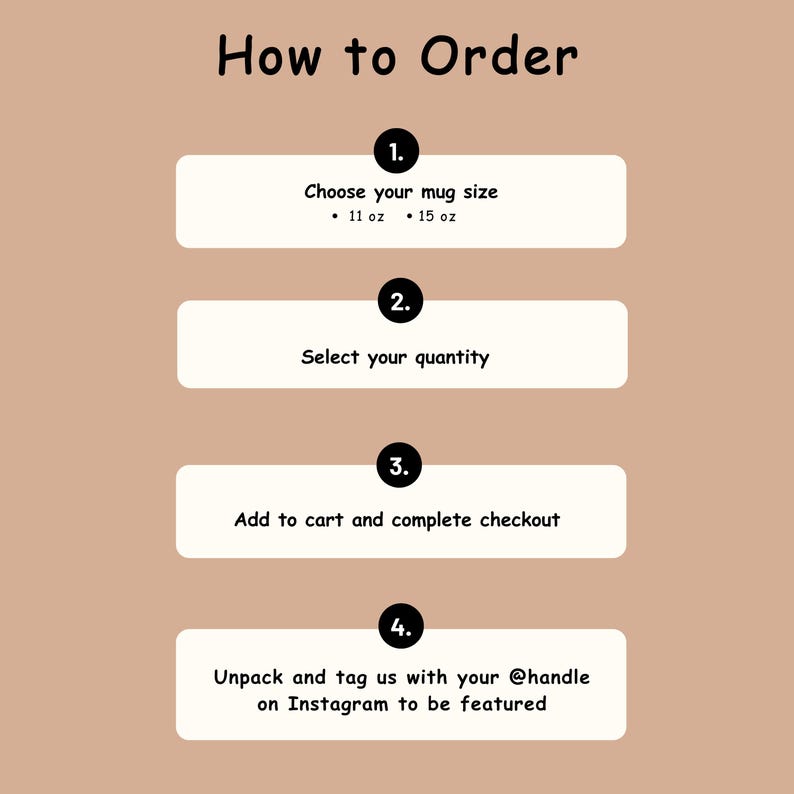 Puede incluir: Un gr&aacute;fico de instrucciones color canela titulado How to Order con cuatro pasos numerados. Paso 1: Elija el tama&ntilde;o de la taza, 11 oz o 15 oz. Paso 2: Seleccione la cantidad. Paso 3: A&ntilde;ada al carrito y finalice la compra. Paso 4: Desempaquete y etiqu&eacute;tenos.