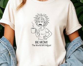 Funny Mom Life T-Shirt | Be Mom The World Will Adjust Shirt | Tired Mama Coffee Shirt | Sarcastic Motherhood Gift | Mom Humor Tee