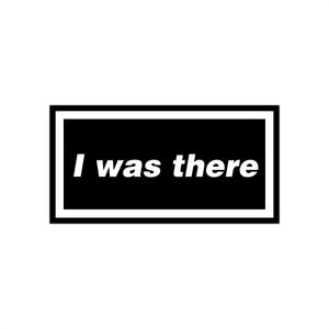 May include: A rectangular black and white graphic with the text "I was there." The text is in a bold, sans-serif font and is centered within a black rectangle. The rectangle is outlined with a white border.