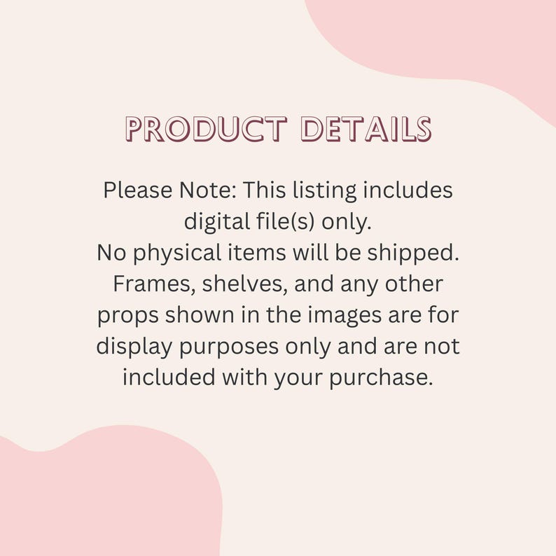 May include: A light pink background with the text "PRODUCT DETAILS" in a dark pink font. The text below states that the listing includes digital files only, and no physical items will be shipped. Frames and props are for display only.