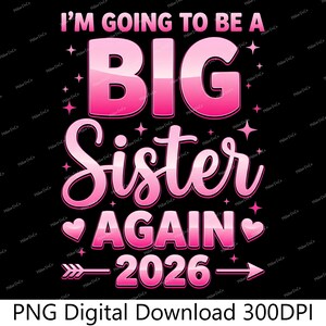 May include: A digital graphic with the text "I'M GOING TO BE A BIG Sister AGAIN 2026" in pink on a black background. The design includes hearts, stars, and an arrow. The bottom of the image reads "PNG Digital Download 300DPI".