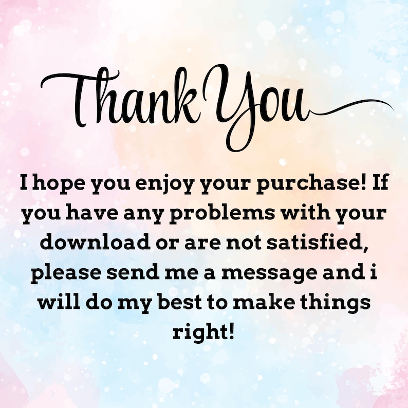 May include: A digital thank you card featuring a pastel watercolor background in shades of pink, blue, and yellow. The text reads: Thank You. I hope you enjoy your purchase! If you have any problems with your download or are not satisfied, please send me a message and i will do my best to make things right!