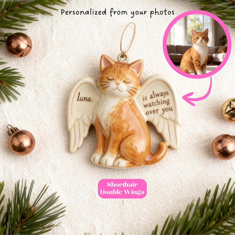 May include: A ceramic cat ornament with angel wings, featuring an orange tabby cat design. The ornament has the text "Luna" and "is always watching over you". The ornament is surrounded by Christmas ornaments and pine needles. The text "Personalized from your photos" is at the top.
