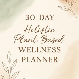 May include: A wellness planner with a watercolor background in beige, green, and brown tones. The text reads "30-Day Holistic Plant-Based Wellness Planner" in a mix of serif and script fonts. Includes space for a name and start date, with botanical illustrations.