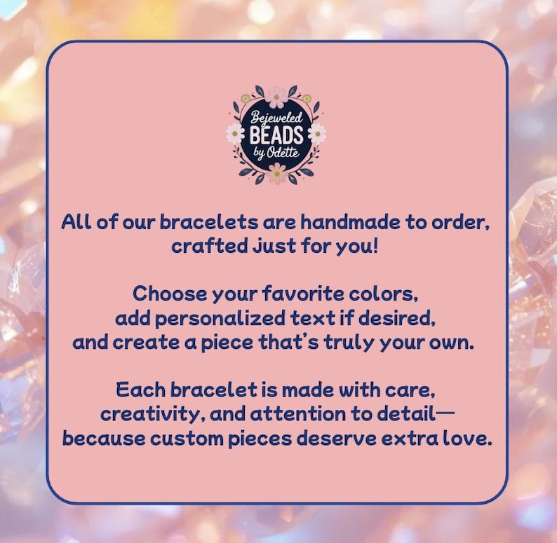 May include: A square, light pink informational sign with dark blue text and a floral logo at the top reading Bejeweled BEADS by Odette. The text explains that bracelets are handmade to order, allowing for color selection and personalized text.