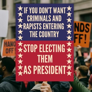 May include: A protest sign with the text "IF YOU DON'T WANT CRIMINALS AND RAPISTS ENTERING THE COUNTRY STOP ELECTING THEM AS PRESIDENT" in white letters on a blue and red background, surrounded by stars.