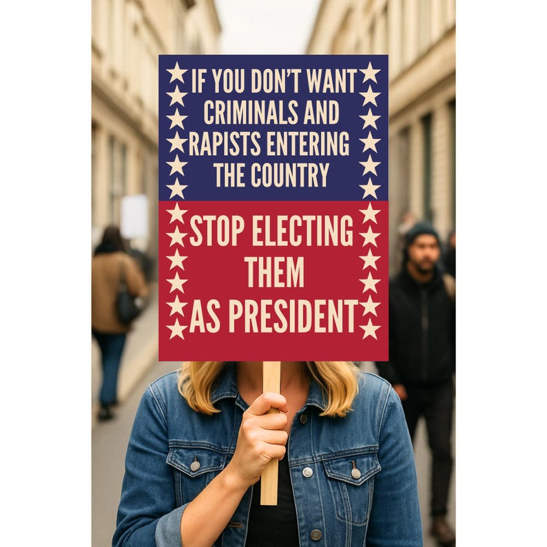 May include: A person holding a sign with the text "IF YOU DON'T WANT CRIMINALS AND RAPISTS ENTERING THE COUNTRY STOP ELECTING THEM AS PRESIDENT" in red and blue. The sign is held in front of the person, obscuring their face.