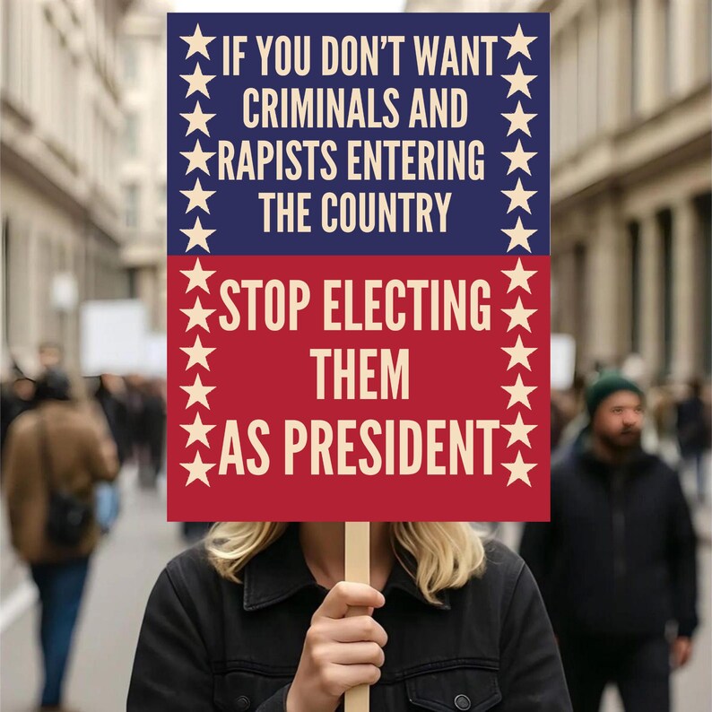 May include: A protest sign held by a person, featuring text in white on a blue and red background. The sign reads: "IF YOU DON'T WANT CRIMINALS AND RAPISTS ENTERING THE COUNTRY STOP ELECTING THEM AS PRESIDENT."