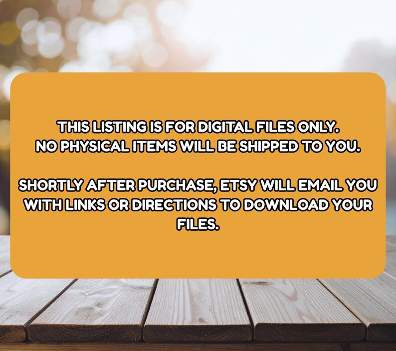 May include: An orange rectangular sign with rounded corners, set against a blurred background and a wooden surface. The sign contains white text stating that the listing is for digital files only and that no physical items will be shipped.