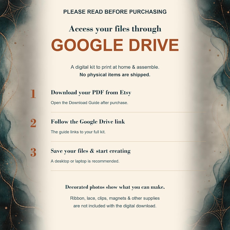 May include: An informational graphic with a cream background and dark teal watercolor borders featuring spider web accents. The text reads: PLEASE READ BEFORE PURCHASING, Access your files through GOOGLE DRIVE, A digital kit to print at home & assemble.