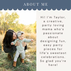May include: A photograph featuring a woman and a baby. The text "ABOUT ME" is at the top. The text on the right says, "Hi! I'm Taylor, a creative, party loving mama who's passionate about designing fun, easy party pieces for life's sweetest celebrations. So glad you're here!"