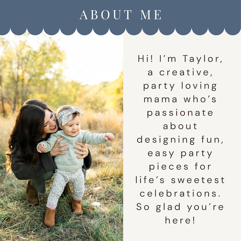 May include: A photograph featuring a woman and a baby. The text "ABOUT ME" is at the top. The text on the right says, "Hi! I'm Taylor, a creative, party loving mama who's passionate about designing fun, easy party pieces for life's sweetest celebrations. So glad you're here!"