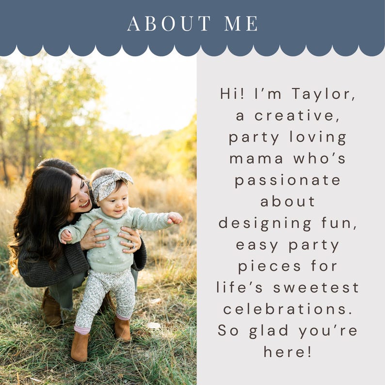 May include: A photo featuring a woman holding a baby, with text that reads "ABOUT ME" and "Hi! I'm Taylor, a creative, party loving mama who's passionate about designing fun, easy party pieces for life's sweetest celebrations. So glad you're here!"