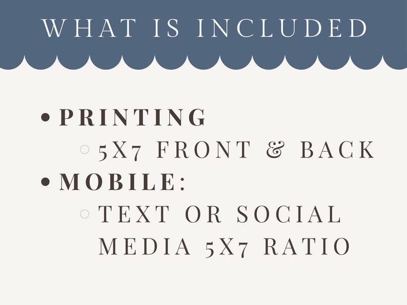 May include: A cream-colored graphic with the text "WHAT IS INCLUDED" in a navy blue header. The text lists printing options, including 5x7 front and back, and mobile options for text or social media in a 5x7 ratio.