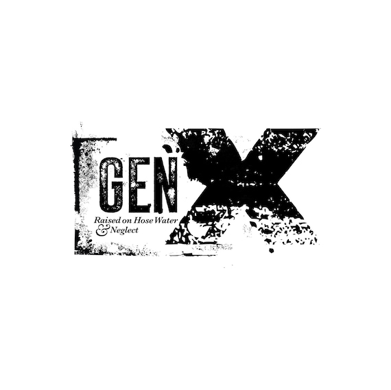 Gen X / Raised on Hose water and Neglect