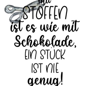 May include: White background with black script and a pair of silver scissors. The text reads: "Mit Stoffen ist es wie mit Schokolade, EIN ST&Uuml;CK IST NIE genug!"