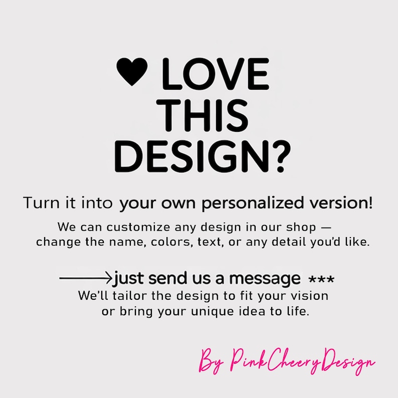 May include: White background with black text that reads "LOVE THIS DESIGN?" and "Turn it into your own personalized version!" The text also says the shop can customize designs. The shop name "Pink Cheery Design" is in pink.