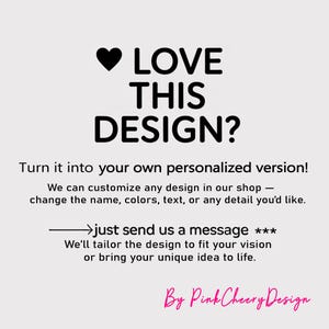 May include: White background with black text that reads "LOVE THIS DESIGN?" and "Turn it into your own personalized version!" The text also says the shop can customize designs. The shop name "Pink Cheery Design" is in pink.