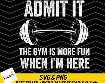 Admit It The Gym Is More Fun When I’m Here PNG SVG Funny Gym Quote Workout Humor png svg Fitness Motivation Design (Digital Download)
