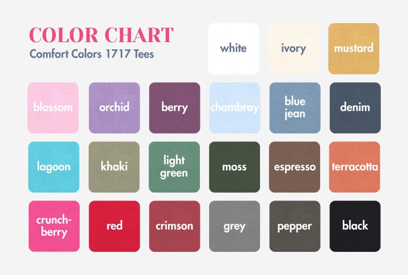 May include: Color chart of Comfort Colors 1717 Tees, featuring a grid of color swatches. Colors include white, ivory, mustard, blossom, orchid, berry, chambray, blue jean, denim, lagoon, khaki, light green, moss, espresso, terracotta, crunch-berry, red, crimson, grey, pepper, and black.
