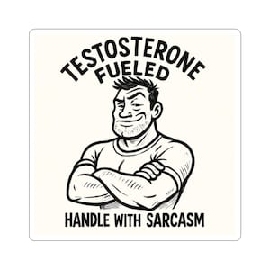 May include: A square sticker with a black and white illustration of a muscular man with crossed arms. The text "TESTOSTERONE FUELED" arches above the man, and "HANDLE WITH SARCASM" is below.