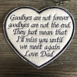 May include: A heart-shaped white fabric patch with a dark border, featuring black embroidered text that reads: Goodbyes are not forever goodbyes are not the end. They just mean that I'll miss you until we meet again Love Dad.