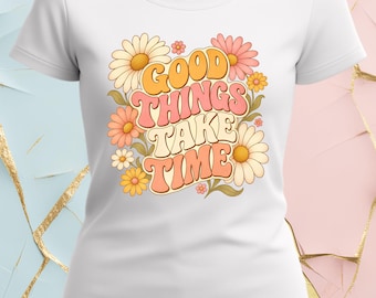 Good Things Take Time Shirt | Retro Floral Positive Tee | Cute Daisy Aesthetic T‑Shirt | Inspirational Graphic Top | Women’s Gift