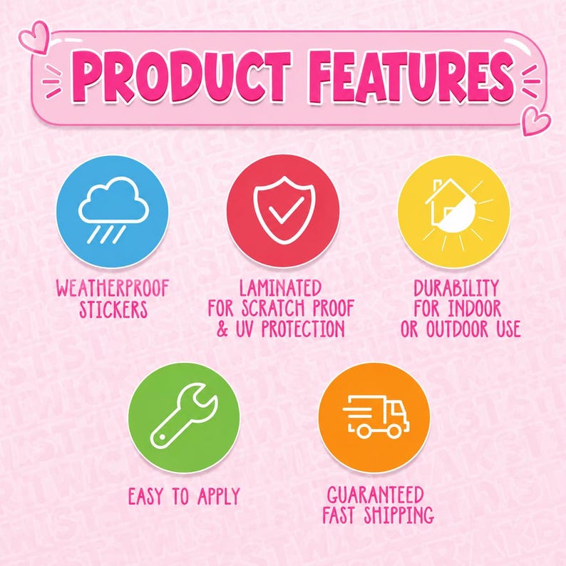 May include: Pink graphic with the text "PRODUCT FEATURES" and icons. Features include weatherproof stickers, laminated for scratch proof and UV protection, durability for indoor or outdoor use, easy to apply, and guaranteed fast shipping.