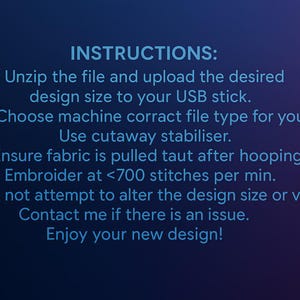 May include: Text on a dark blue background provides instructions for using a design file. The instructions include unzipping the file, uploading to a USB stick, choosing the correct file type, using cutaway stabilizer, and embroidering at less than 700 stitches per minute.