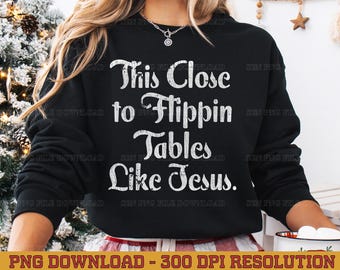 This Close To Flipping Tables Like Jesus (Digital Download) Sublimation PNG