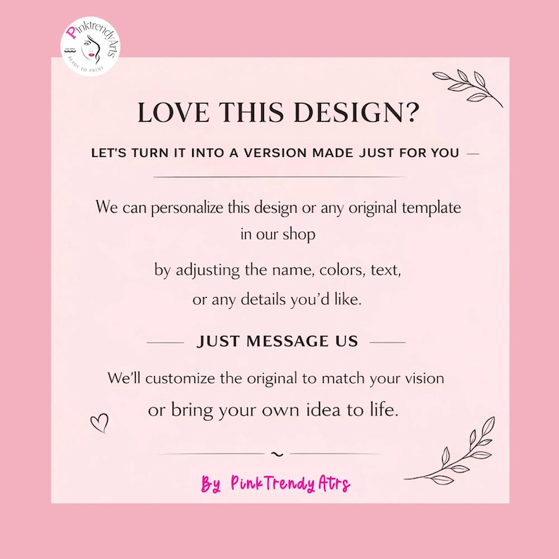 May include: A pink graphic with the text "LOVE THIS DESIGN?" and "LET'S TURN IT INTO A VERSION MADE JUST FOR YOU". The text explains the shop personalizes designs by adjusting names, colors, and text. The shop's name is "PinkTrendy Arts".