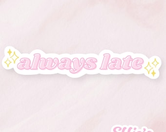 May include: A pink sticker with the words "always late" in a bubble font. The sticker has a white border and is decorated with yellow starbursts on each end. The bottom right corner has the text "Effie's paperie".