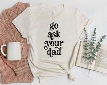 Go Ask Your Dad Shirt Funny Mom Life Tshirt