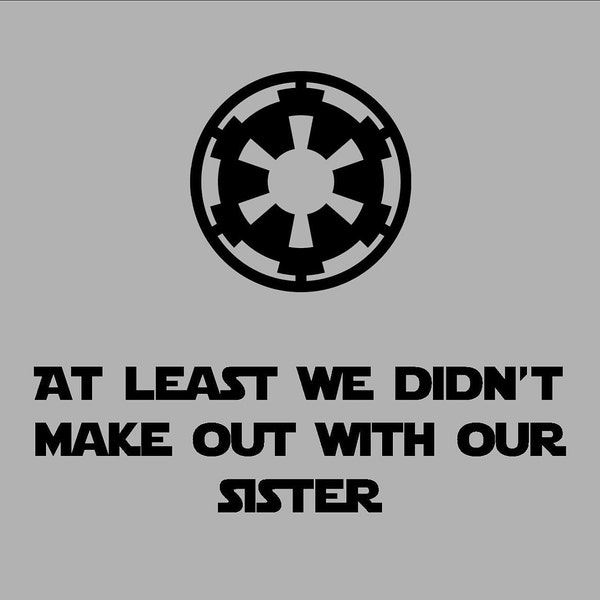 At Least We Didn't Make Out With Our Sister T-Shirt - Funny Star Wars Empire Logo Shirt - Imperial Symbol
