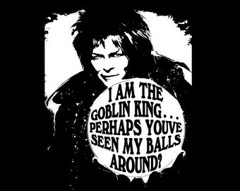 Labyrinth Jareth "I Am The Goblin King... Perhaps You've Seen My Balls Around" David Bowie Funny T-Shirt